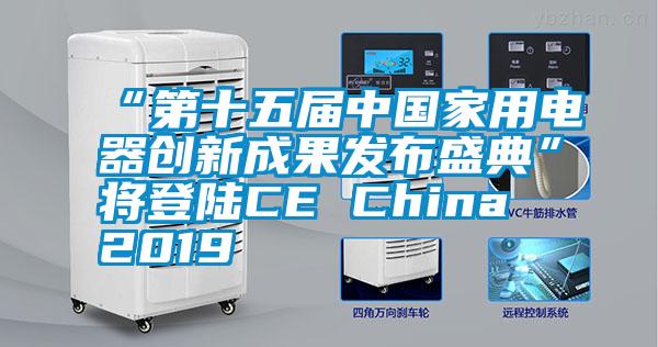 “第十五屆中國家用電器創(chuàng)新成果發(fā)布盛典”將登陸CE China 2019