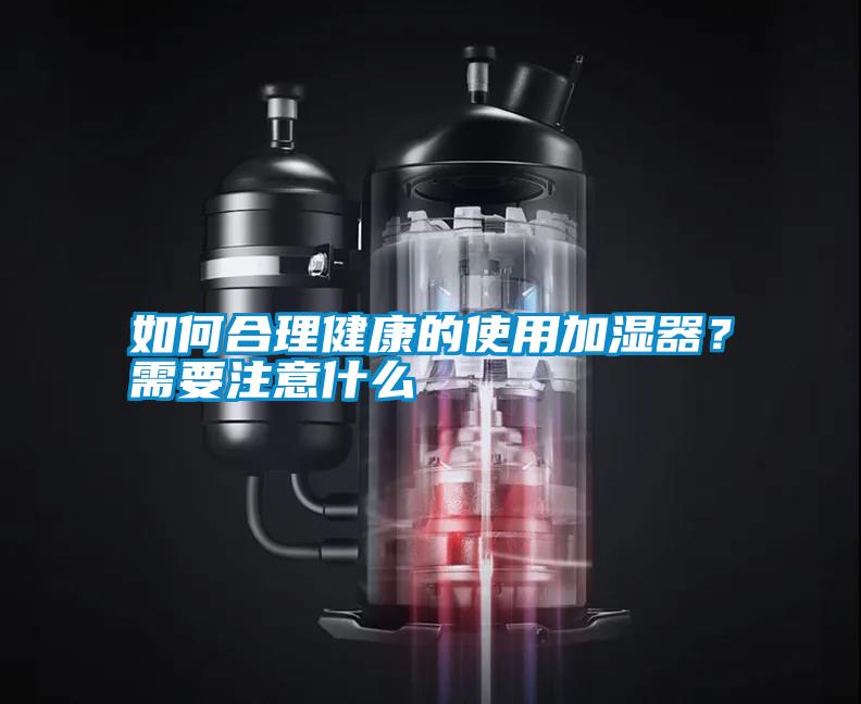 如何合理健康的使用加濕器？需要注意什么