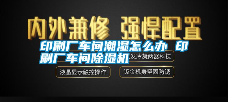 印刷廠車間潮濕怎么辦 印刷廠車間除濕機