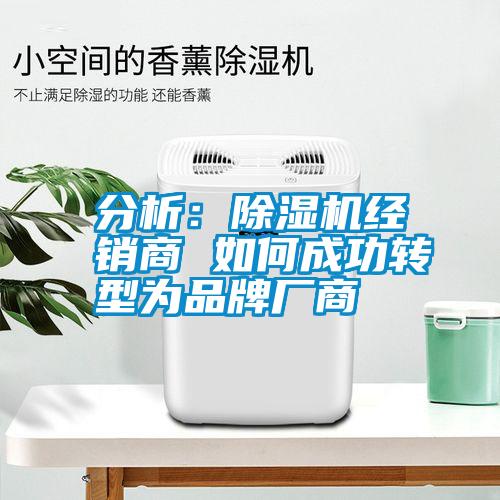 分析：除濕機(jī)經(jīng)銷商 如何成功轉(zhuǎn)型為品牌廠商