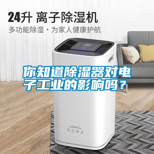 你知道除濕器對(duì)電子工業(yè)的影響嗎？