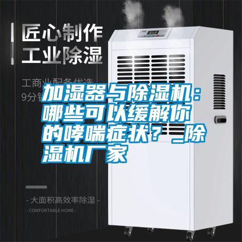 加濕器與除濕機(jī)：哪些可以緩解你的哮喘癥狀？_除濕機(jī)廠家