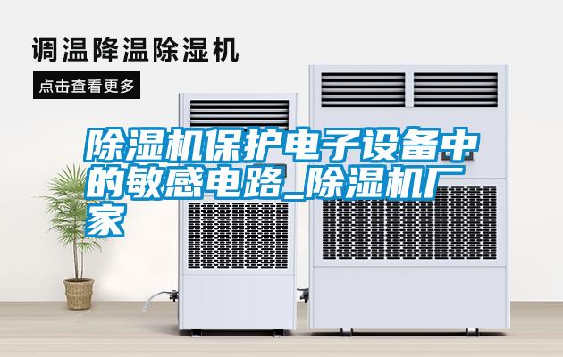 除濕機保護電子設(shè)備中的敏感電路_除濕機廠家