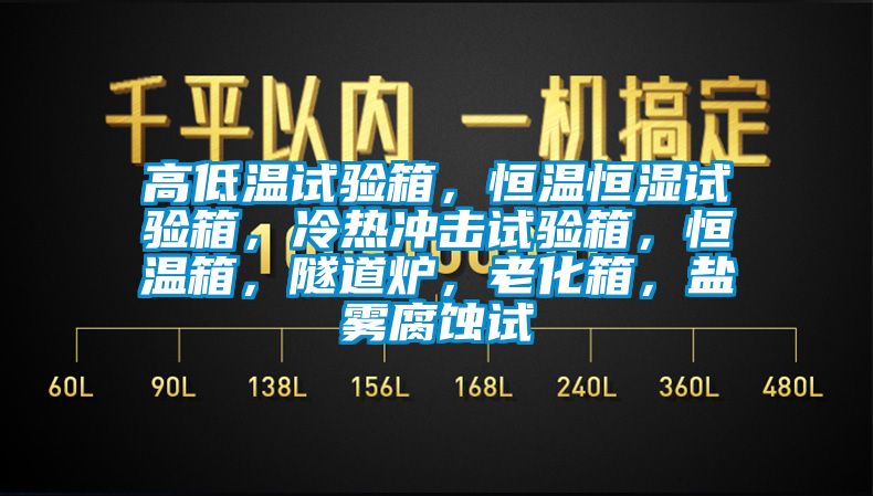 高低溫試驗箱，恒溫恒濕試驗箱，冷熱沖擊試驗箱，恒溫箱，隧道爐，老化箱，鹽霧腐蝕試