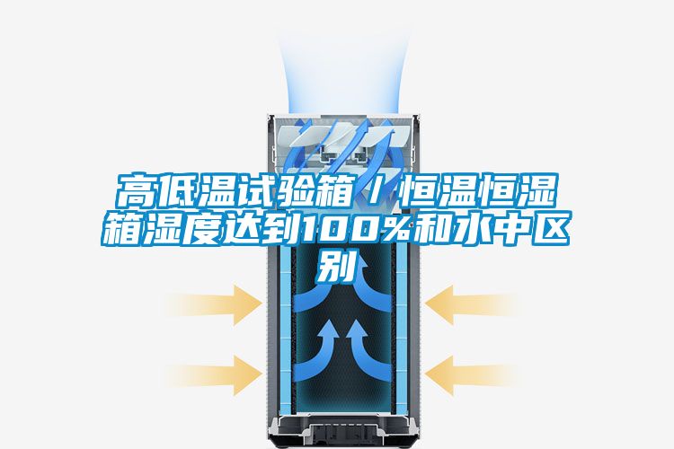 高低溫試驗箱／恒溫恒濕箱濕度達到100%和水中區(qū)別