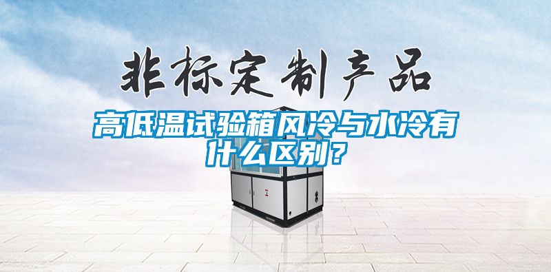 高低溫試驗箱風(fēng)冷與水冷有什么區(qū)別？